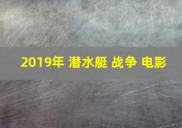 2019年 潜水艇 战争 电影